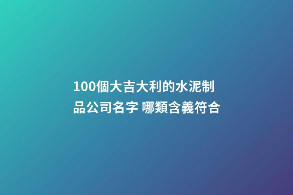 100個大吉大利的水泥制品公司名字 哪類含義符合-第1張-公司起名-玄機派